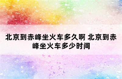 北京到赤峰坐火车多久啊 北京到赤峰坐火车多少时间